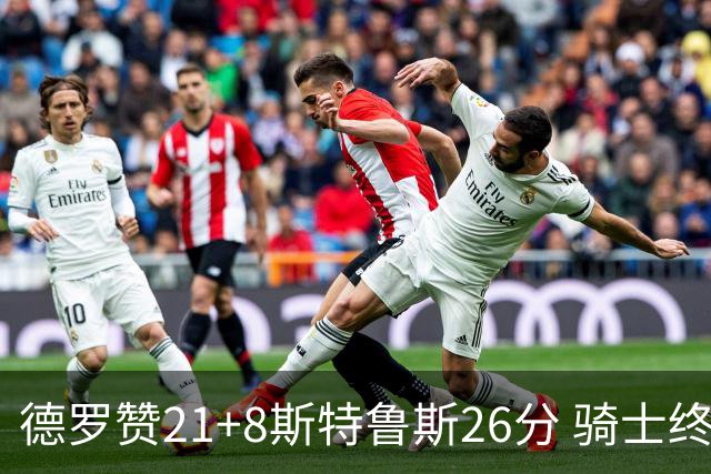 德罗赞21+8斯特鲁斯26分 骑士终结公牛三连胜